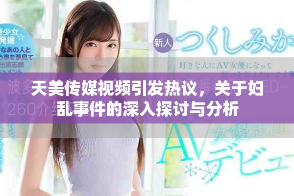 天美传媒视频引发热议，关于妇乱事件的深入探讨与分析