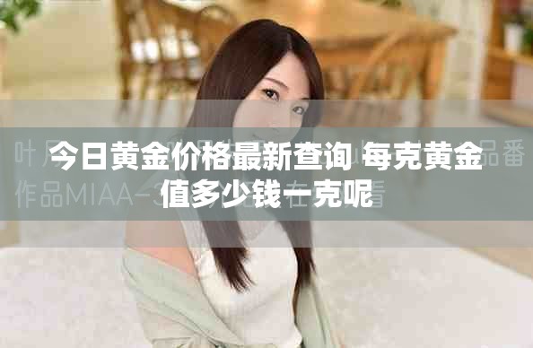 今日黄金价格最新查询 每克黄金值多少钱一克呢