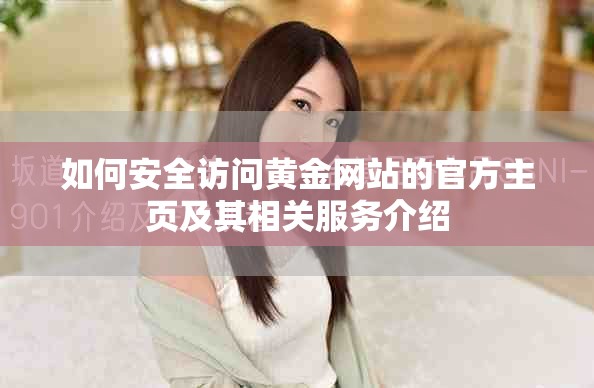 如何安全访问黄金网站的官方主页及其相关服务介绍