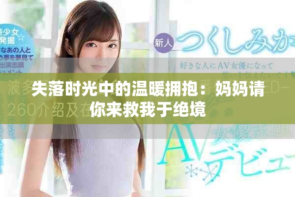 失落时光中的温暖拥抱：妈妈请你来救我于绝境