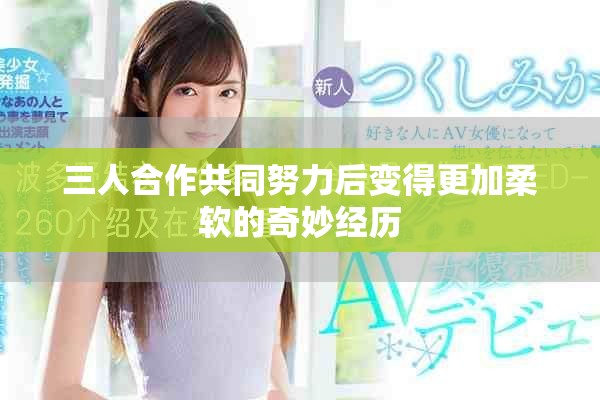 三人合作共同努力后变得更加柔软的奇妙经历