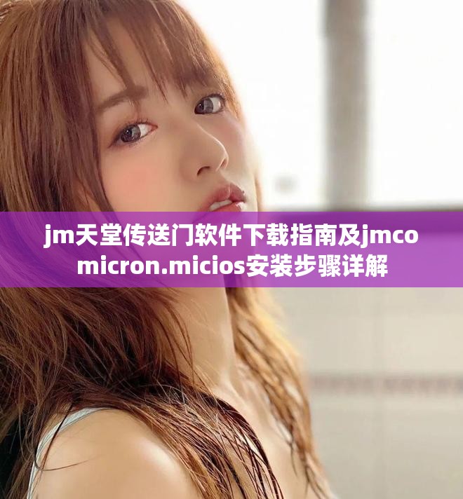 jm天堂传送门软件下载指南及jmcomicron.micios安装步骤详解