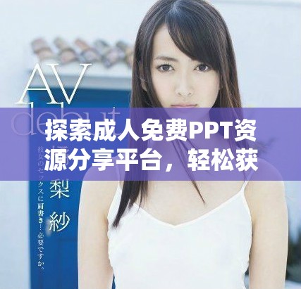 探索成人免费PPT资源分享平台，轻松获取多样化文档素材