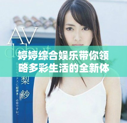 婷婷综合娱乐带你领略多彩生活的全新体验与视角解析