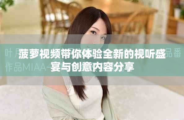 菠萝视频带你体验全新的视听盛宴与创意内容分享