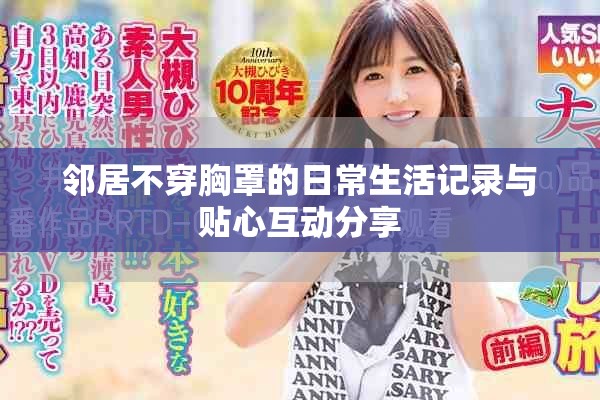 邻居不穿胸罩的日常生活记录与贴心互动分享