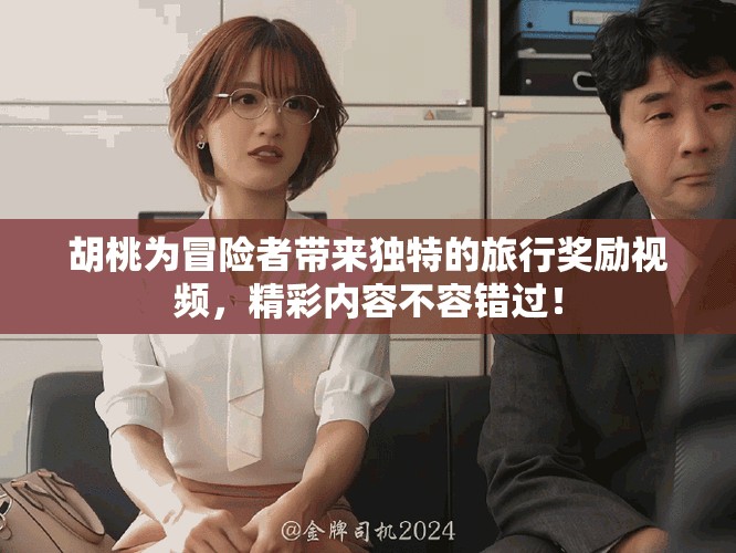 胡桃为冒险者带来独特的旅行奖励视频，精彩内容不容错过！