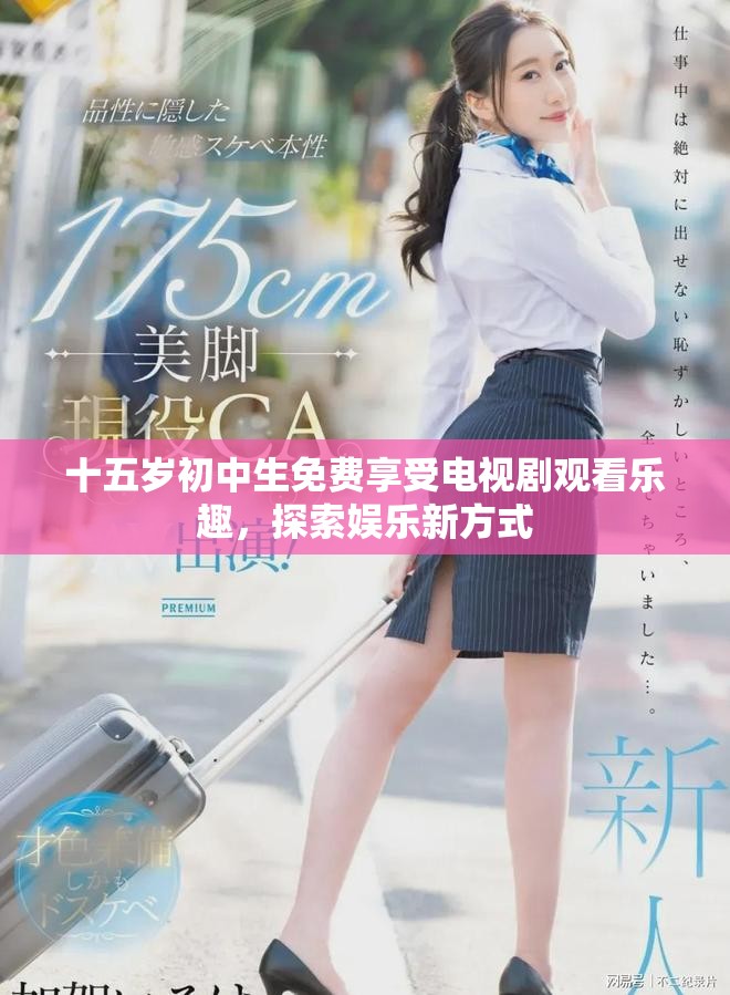 十五岁初中生免费享受电视剧观看乐趣，探索娱乐新方式