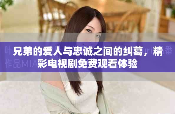 兄弟的爱人与忠诚之间的纠葛，精彩电视剧免费观看体验