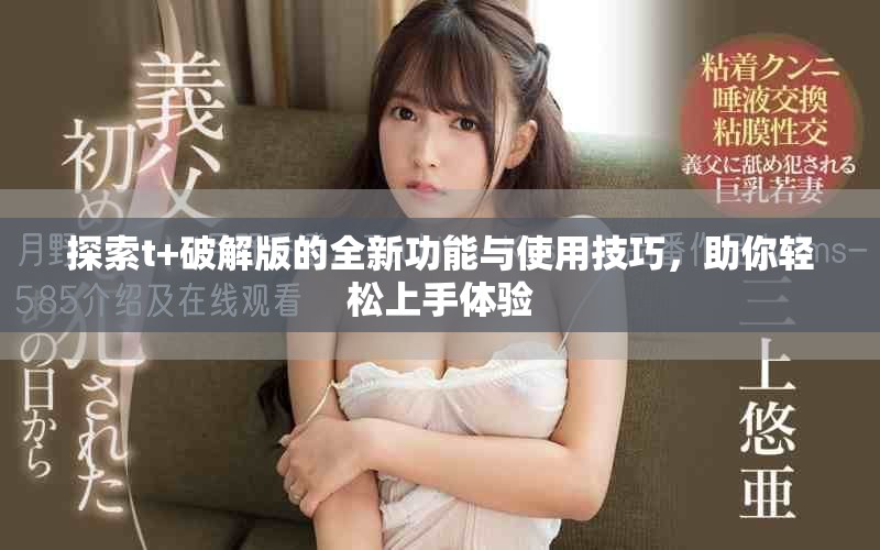 探索t+破解版的全新功能与使用技巧，助你轻松上手体验