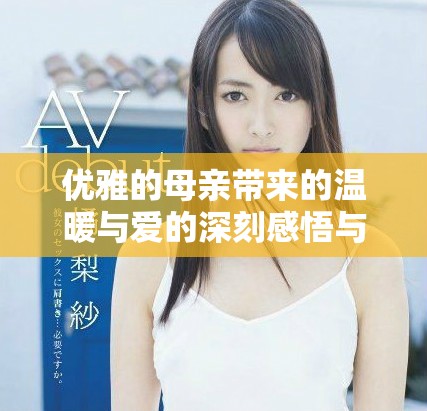 优雅的母亲带来的温暖与爱的深刻感悟与故事分享