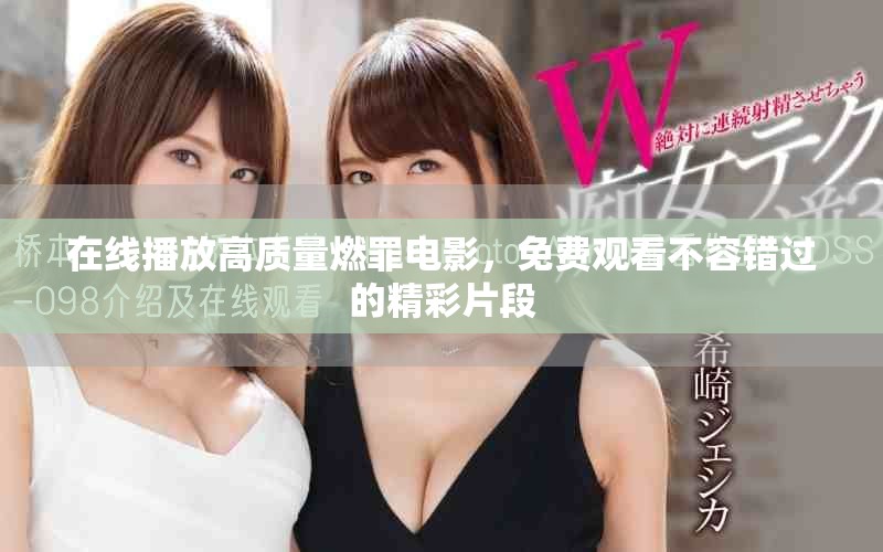 在线播放高质量燃罪电影，免费观看不容错过的精彩片段