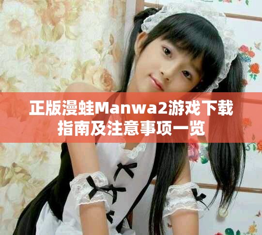 正版漫蛙Manwa2游戏下载指南及注意事项一览