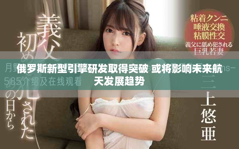 俄罗斯新型引擎研发取得突破 或将影响未来航天发展趋势