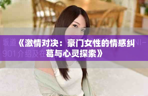 《激情对决：豪门女性的情感纠葛与心灵探索》