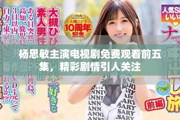 杨思敏主演电视剧免费观看前五集，精彩剧情引人关注
