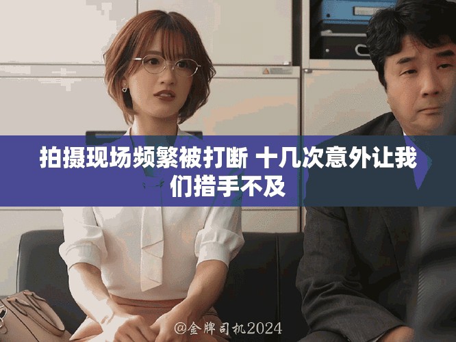拍摄现场频繁被打断 十几次意外让我们措手不及