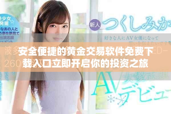 安全便捷的黄金交易软件免费下载入口立即开启你的投资之旅