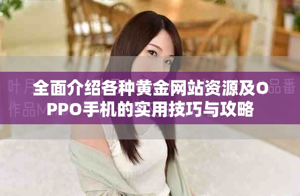 全面介绍各种黄金网站资源及OPPO手机的实用技巧与攻略
