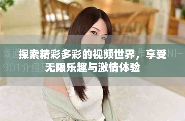 探索精彩多彩的视频世界，享受无限乐趣与激情体验