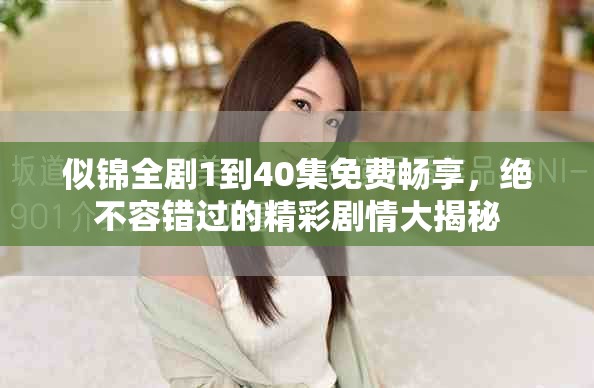 似锦全剧1到40集免费畅享，绝不容错过的精彩剧情大揭秘