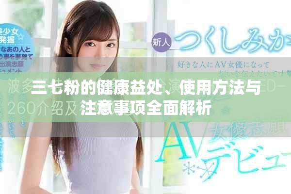 三七粉的健康益处、使用方法与注意事项全面解析