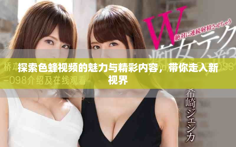 探索色蜂视频的魅力与精彩内容，带你走入新视界
