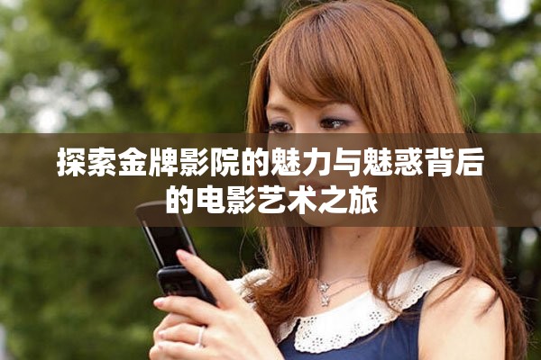 探索金牌影院的魅力与魅惑背后的电影艺术之旅