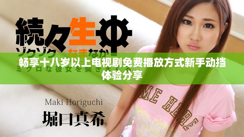 畅享十八岁以上电视剧免费播放方式新手动挡体验分享