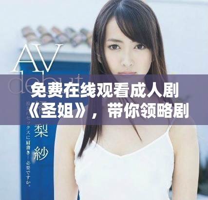 免费在线观看成人剧《圣姐》，带你领略剧情的精彩与深度