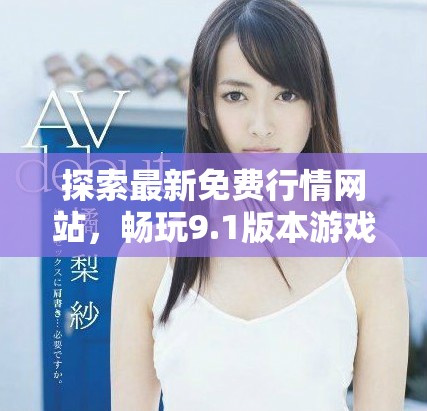 探索最新免费行情网站，畅玩9.1版本游戏精彩内容一览