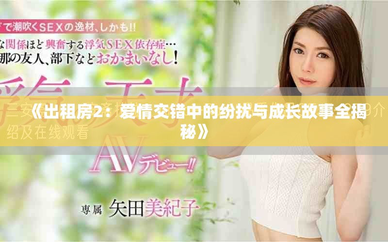 《出租房2：爱情交错中的纷扰与成长故事全揭秘》