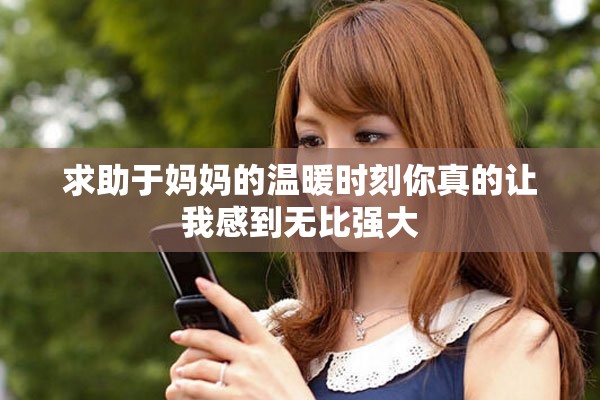 求助于妈妈的温暖时刻你真的让我感到无比强大