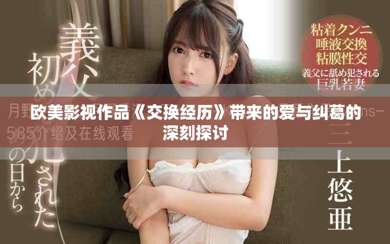 欧美影视作品《交换经历》带来的爱与纠葛的深刻探讨