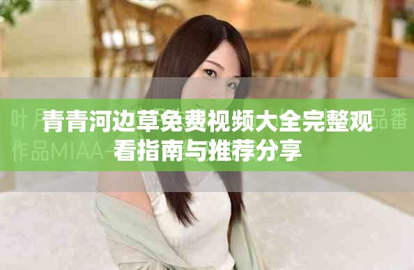 青青河边草免费视频大全完整观看指南与推荐分享
