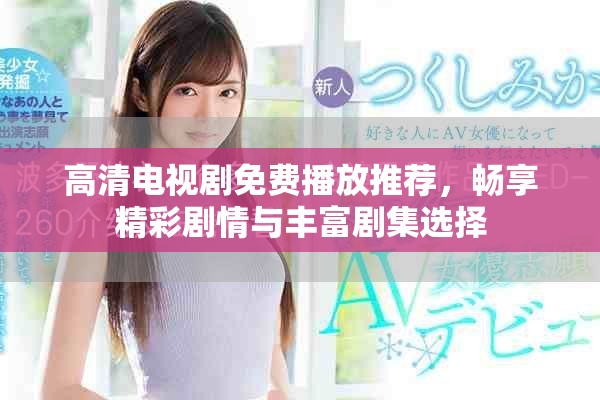 高清电视剧免费播放推荐，畅享精彩剧情与丰富剧集选择