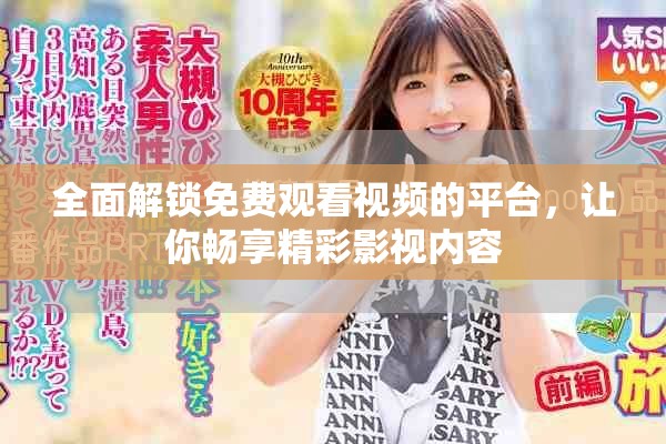 全面解锁免费观看视频的平台，让你畅享精彩影视内容