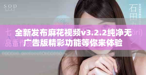 全新发布麻花视频v3.2.2纯净无广告版精彩功能等你来体验