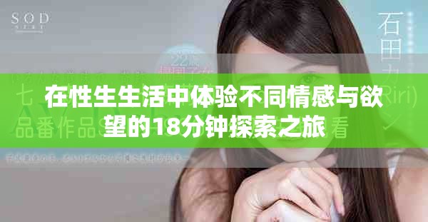 在性生生活中体验不同情感与欲望的18分钟探索之旅