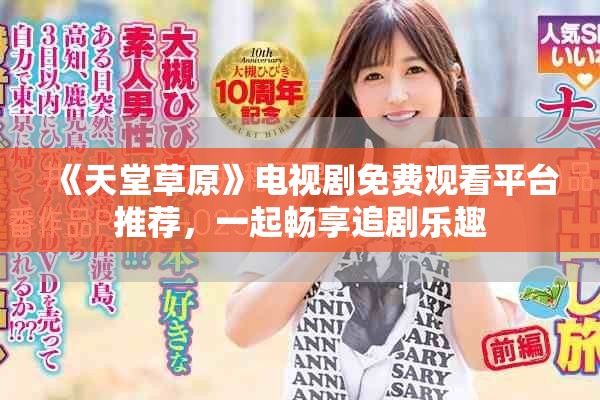 《天堂草原》电视剧免费观看平台推荐，一起畅享追剧乐趣