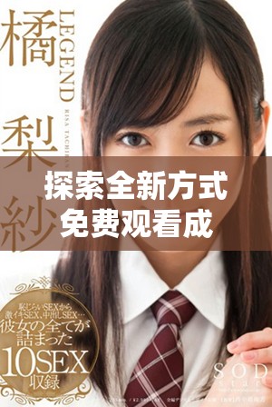 探索全新方式免费观看成人影片与相关精彩图片合集