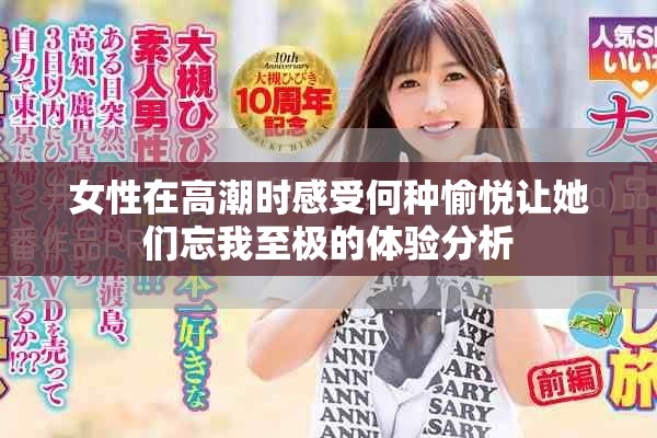 女性在高潮时感受何种愉悦让她们忘我至极的体验分析