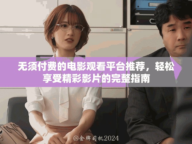 无须付费的电影观看平台推荐，轻松享受精彩影片的完整指南