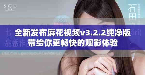 全新发布麻花视频v3.2.2纯净版带给你更畅快的观影体验