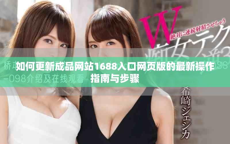 如何更新成品网站1688入口网页版的最新操作指南与步骤