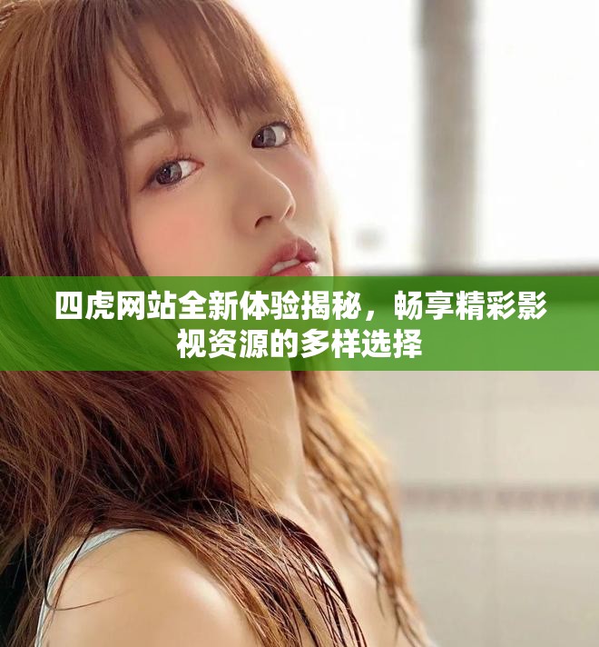 四虎网站全新体验揭秘，畅享精彩影视资源的多样选择