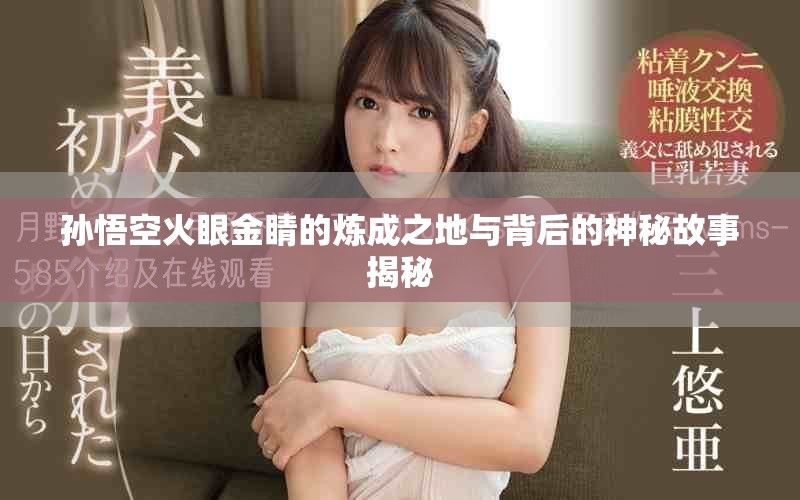 孙悟空火眼金睛的炼成之地与背后的神秘故事揭秘