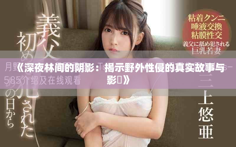 《深夜林间的阴影：揭示野外性侵的真实故事与影響》