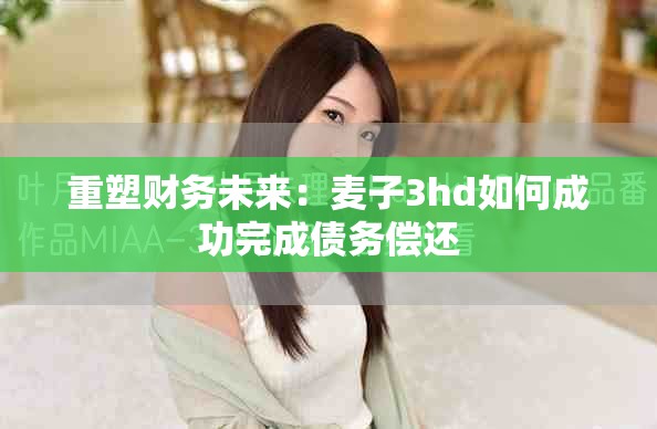 重塑财务未来：麦子3hd如何成功完成债务偿还