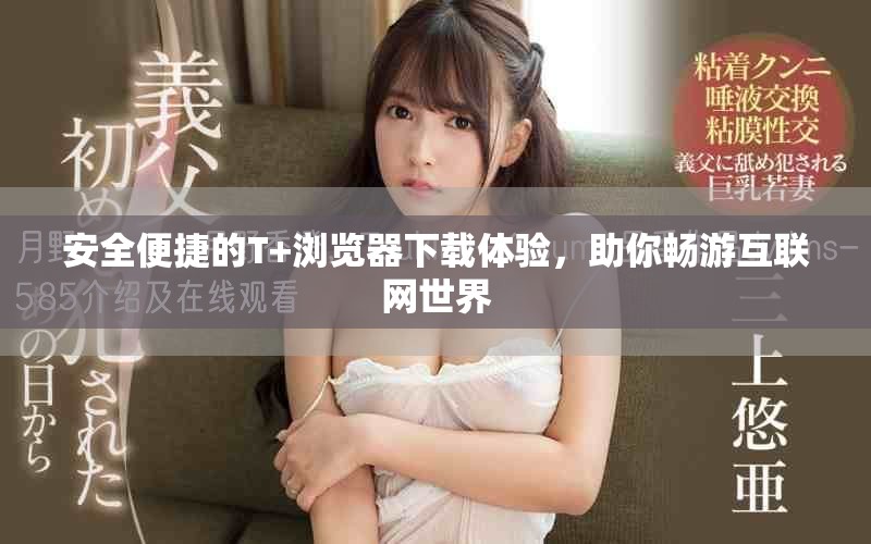 安全便捷的T+浏览器下载体验，助你畅游互联网世界